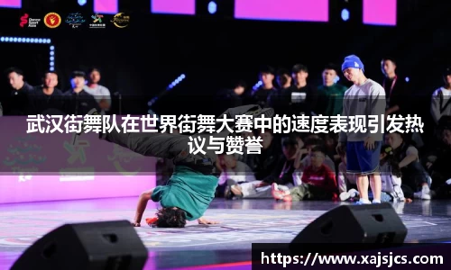 武汉街舞队在世界街舞大赛中的速度表现引发热议与赞誉