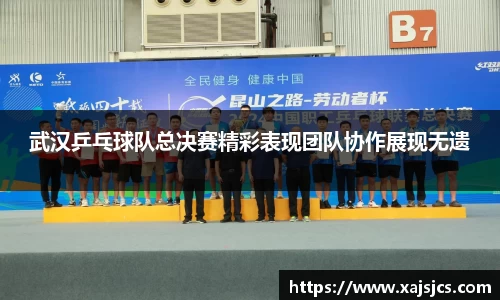 武汉乒乓球队总决赛精彩表现团队协作展现无遗