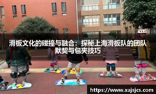 滑板文化的碰撞与融合：探秘上海滑板队的团队默契与包夹技巧
