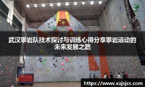 武汉攀岩队技术探讨与训练心得分享攀岩运动的未来发展之路